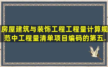 《房屋建筑与装饰工程工程量计算规范》中工程量清单项目编码的第五...