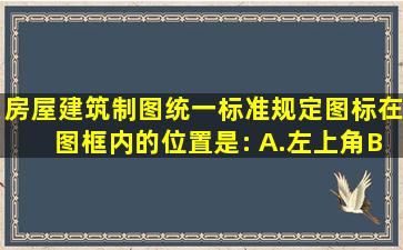 《房屋建筑制图统一标准》规定图标在图框内的位置是:( )A.左上角B....