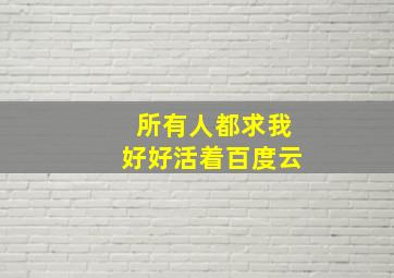 《所有人都求我好好活着》百度云