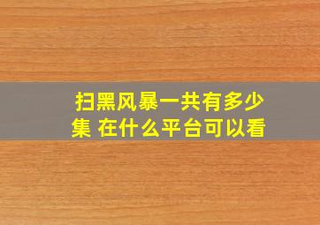 《扫黑风暴》一共有多少集 在什么平台可以看