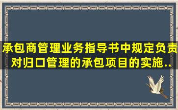 《承包商管理业务指导书》中规定,()负责对归口管理的承包项目的实施...