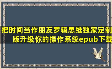 《把时间当作朋友(罗辑思维独家定制版)升级你的操作系统》epub下载...