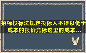 《招标投标法》规定,投标人不得以低于成本的报价竞标。这里的成本...