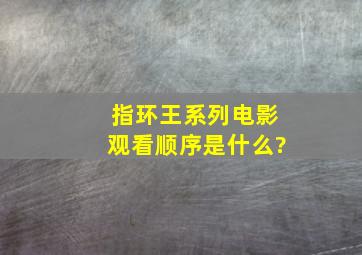 《指环王》系列电影观看顺序是什么?