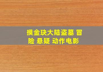 《摸金玦》大陆盗墓 冒险 悬疑 动作电影 