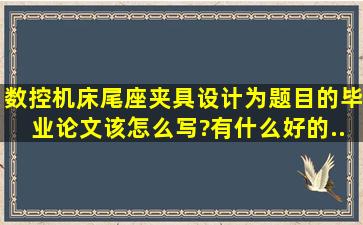 《数控机床尾座夹具设计》为题目的毕业论文该怎么写?有什么好的...