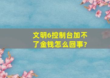 《文明6》控制台加不了金钱怎么回事?