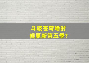 《斗破苍穹》啥时候更新第五季?