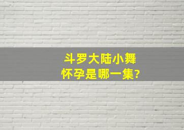 《斗罗大陆》小舞怀孕是哪一集?