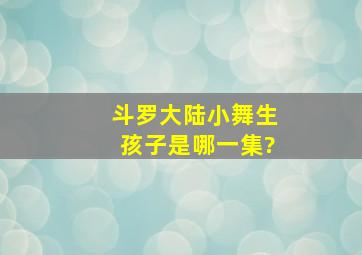 《斗罗大陆》小舞生孩子是哪一集?