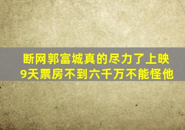 《断网》郭富城真的尽力了,上映9天票房不到六千万,不能怪他