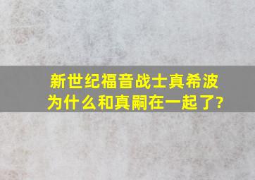 《新世纪福音战士》真希波为什么和真嗣在一起了?