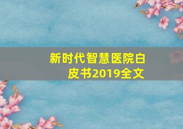 《新时代智慧医院白皮书(2019)》(全文))