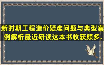 《新时期工程造价疑难问题与典型案例解析》最近研读这本书收获颇多...