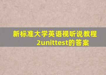 《新标准大学英语视听说教程2》unittest的答案