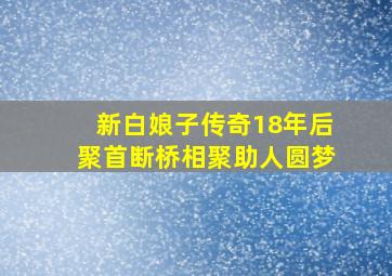 《新白娘子传奇》18年后聚首断桥相聚助人圆梦