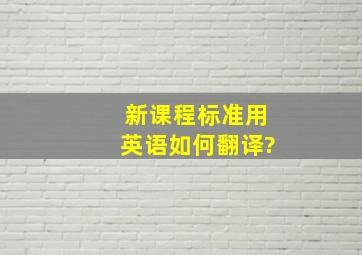 《新课程标准》用英语如何翻译?