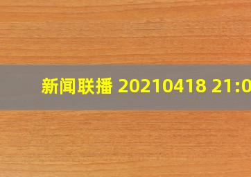 《新闻联播》 20210418 21:00