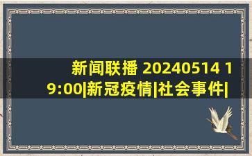 《新闻联播》 20240514 19:00|新冠疫情|社会事件|综艺节目