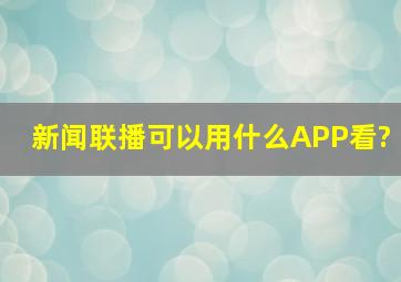 《新闻联播》可以用什么APP看?