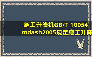 《施工升降机》(GB/T 10054—2005)规定,施工升降机应能在顶部风速...