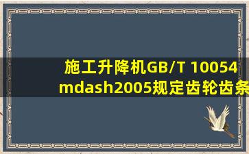 《施工升降机》(GB/T 10054—2005)规定,齿轮齿条式施工升降机层...