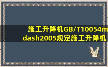 《施工升降机》(GB/T10054—2005)规定,施工升降机的每个传动单元均...