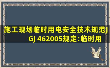 《施工现场临时用电安全技术规范》(JGJ 46―2005)规定:临时用电...