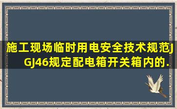 《施工现场临时用电安全技术规范》(JGJ46)规定,配电箱、开关箱内的...