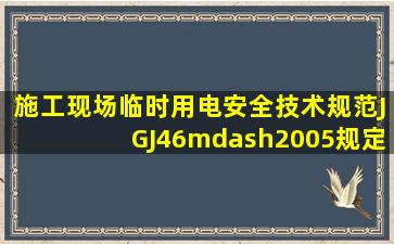 《施工现场临时用电安全技术规范》(JGJ46—2005)规定,施工现场临时...