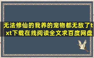 《无法修仙的我养的宠物都无敌了》txt下载在线阅读全文,求百度网盘云...