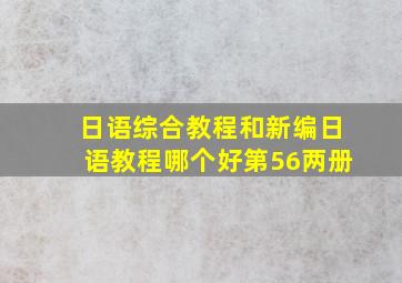 《日语综合教程》和《新编日语教程》哪个好(第5、6两册)