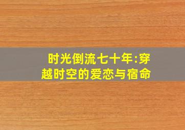 《时光倒流七十年》:穿越时空的爱恋与宿命 