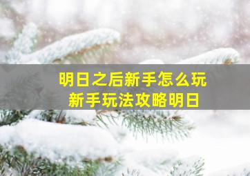 《明日之后》新手怎么玩 新手玩法攻略(明日