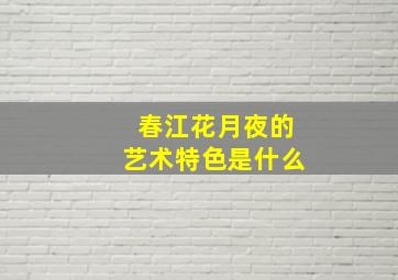 《春江花月夜》的艺术特色是什么