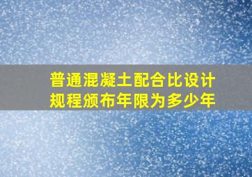 《普通混凝土配合比设计规程》颁布年限为多少年