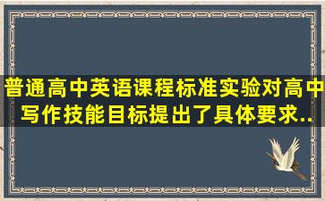 《普通高中英语课程标准(实验)》对高中写作技能目标提出了具体要求,...