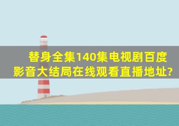 《替身》全集(140集)电视剧百度影音大结局在线观看直播地址?