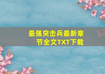 《最强突击兵》最新章节全文TXT下载