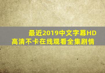 《最近2019中文字幕HD》高清不卡在线观看  全集剧情 