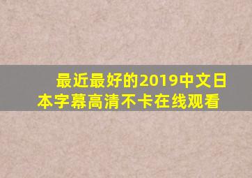 《最近最好的2019中文日本字幕》高清不卡在线观看 