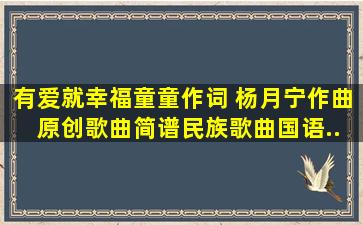 《有爱就幸福》童童作词 杨月宁作曲 ,原创歌曲简谱,民族歌曲,国语...