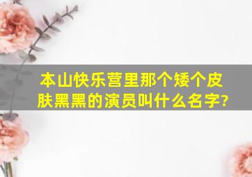 《本山快乐营》里那个矮个皮肤黑黑的演员叫什么名字?