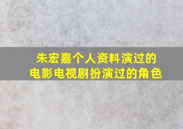 《朱宏嘉》个人资料演过的电影电视剧扮演过的角色