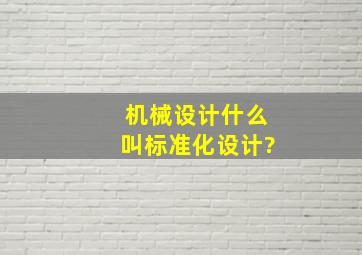 《机械设计》什么叫标准化设计?