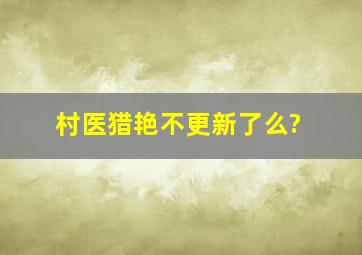 《村医猎艳》不更新了么?