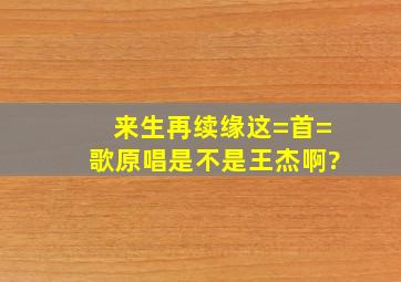 《来生再续缘》这=首=歌原唱是不是王杰啊?