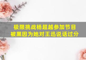 《极限挑战》杨超越参加节目被黑,因为她对王迅说话过分