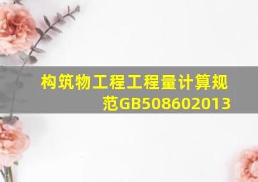 《构筑物工程工程量计算规范》GB508602013