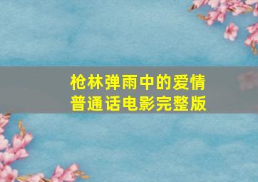 《枪林弹雨中的爱情普通话》电影完整版